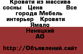 Кровати из массива сосны › Цена ­ 7 900 - Все города Мебель, интерьер » Кровати   . Ямало-Ненецкий АО